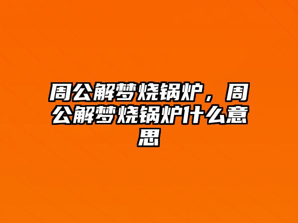 周公解夢燒鍋爐，周公解夢燒鍋爐什么意思