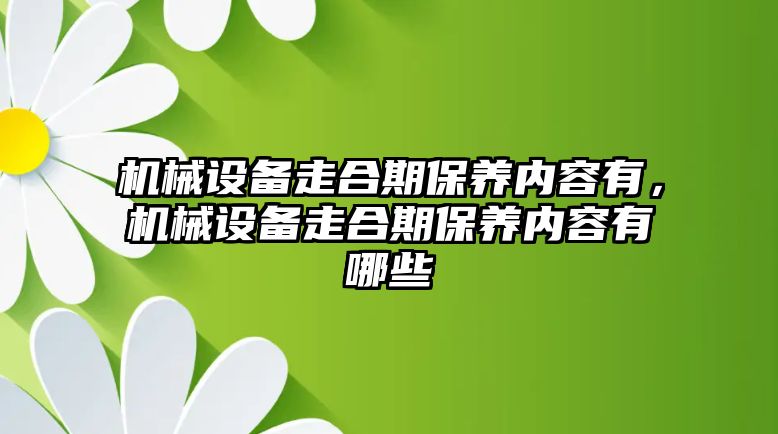 機械設備走合期保養(yǎng)內容有，機械設備走合期保養(yǎng)內容有哪些