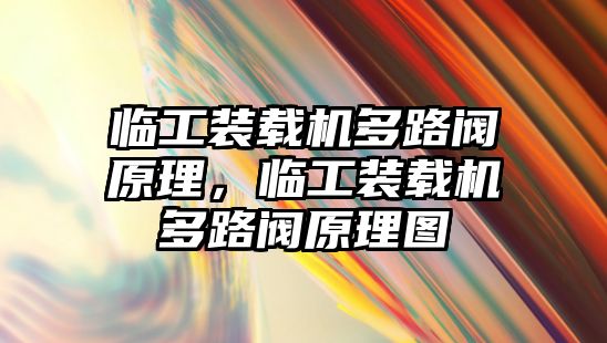 臨工裝載機多路閥原理，臨工裝載機多路閥原理圖