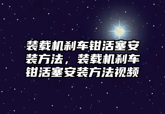 裝載機剎車鉗活塞安裝方法，裝載機剎車鉗活塞安裝方法視頻