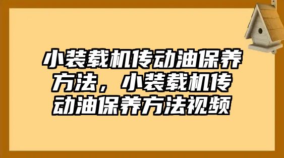 小裝載機傳動油保養(yǎng)方法，小裝載機傳動油保養(yǎng)方法視頻