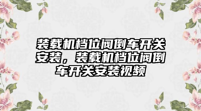 裝載機(jī)檔位閥倒車開關(guān)安裝，裝載機(jī)檔位閥倒車開關(guān)安裝視頻