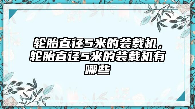 輪胎直徑5米的裝載機(jī)，輪胎直徑5米的裝載機(jī)有哪些