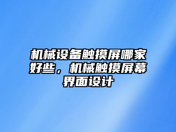 機械設(shè)備觸摸屏哪家好些，機械觸摸屏幕界面設(shè)計