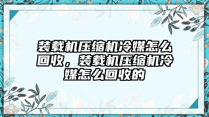 裝載機壓縮機冷媒怎么回收，裝載機壓縮機冷媒怎么回收的