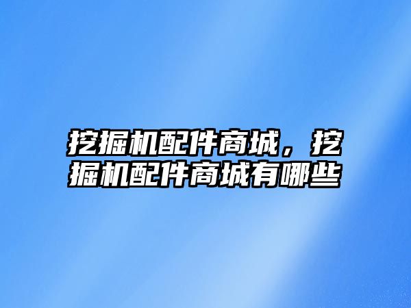 挖掘機配件商城，挖掘機配件商城有哪些