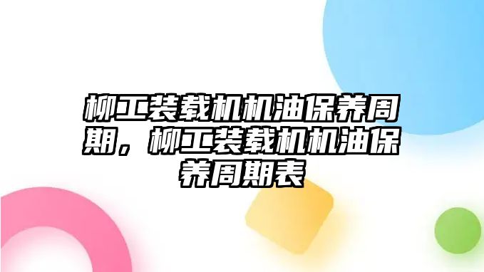 柳工裝載機機油保養(yǎng)周期，柳工裝載機機油保養(yǎng)周期表