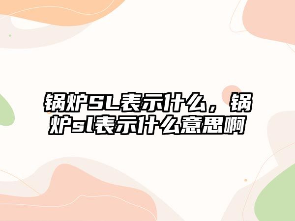 鍋爐SL表示什么，鍋爐sl表示什么意思啊