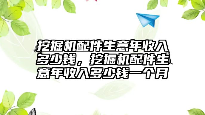 挖掘機(jī)配件生意年收入多少錢，挖掘機(jī)配件生意年收入多少錢一個(gè)月