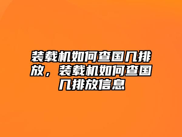 裝載機如何查國幾排放，裝載機如何查國幾排放信息