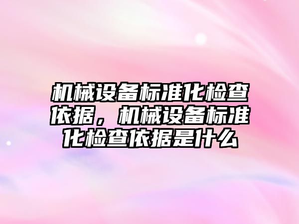 機械設備標準化檢查依據，機械設備標準化檢查依據是什么