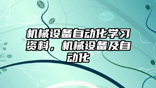 機械設(shè)備自動化學(xué)習(xí)資料，機械設(shè)備及自動化