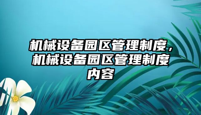 機械設(shè)備園區(qū)管理制度，機械設(shè)備園區(qū)管理制度內(nèi)容