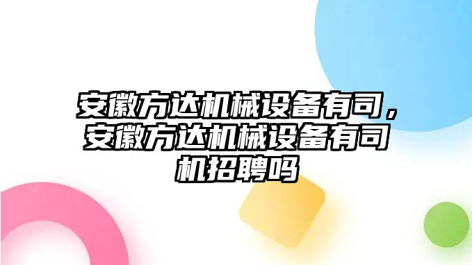 安徽方達機械設備有司，安徽方達機械設備有司機招聘嗎