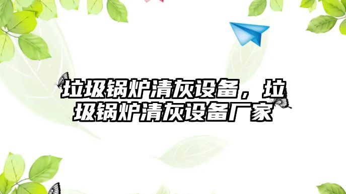 垃圾鍋爐清灰設(shè)備，垃圾鍋爐清灰設(shè)備廠家