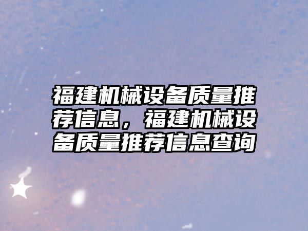 福建機械設備質量推薦信息，福建機械設備質量推薦信息查詢