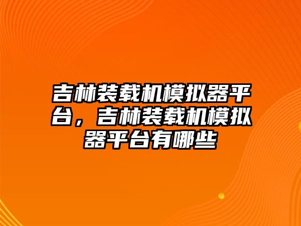 吉林裝載機(jī)模擬器平臺(tái)，吉林裝載機(jī)模擬器平臺(tái)有哪些