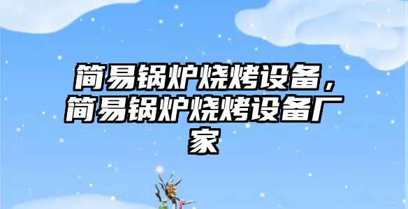 簡易鍋爐燒烤設備，簡易鍋爐燒烤設備廠家