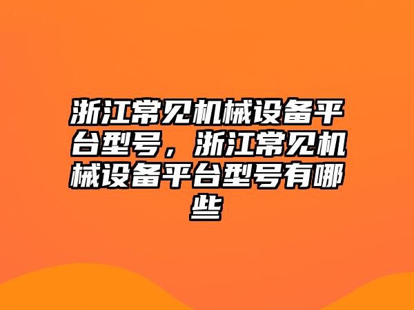 浙江常見機械設備平臺型號，浙江常見機械設備平臺型號有哪些