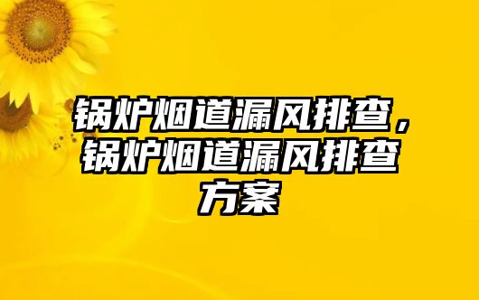 鍋爐煙道漏風(fēng)排查，鍋爐煙道漏風(fēng)排查方案