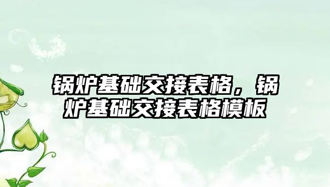 鍋爐基礎交接表格，鍋爐基礎交接表格模板