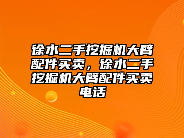 徐水二手挖掘機(jī)大臂配件買(mǎi)賣(mài)，徐水二手挖掘機(jī)大臂配件買(mǎi)賣(mài)電話