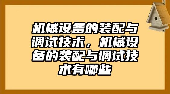 機械設(shè)備的裝配與調(diào)試技術(shù)，機械設(shè)備的裝配與調(diào)試技術(shù)有哪些