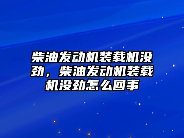 柴油發(fā)動機(jī)裝載機(jī)沒勁，柴油發(fā)動機(jī)裝載機(jī)沒勁怎么回事