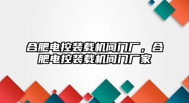 合肥電控裝載機閥門廠，合肥電控裝載機閥門廠家