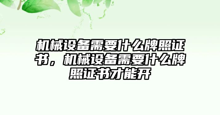 機(jī)械設(shè)備需要什么牌照證書，機(jī)械設(shè)備需要什么牌照證書才能開