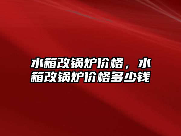 水箱改鍋爐價格，水箱改鍋爐價格多少錢