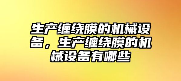 生產(chǎn)纏繞膜的機(jī)械設(shè)備，生產(chǎn)纏繞膜的機(jī)械設(shè)備有哪些