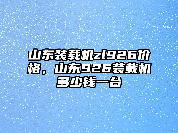 山東裝載機(jī)zl926價格，山東926裝載機(jī)多少錢一臺