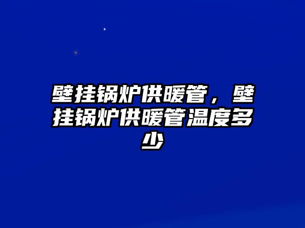 壁掛鍋爐供暖管，壁掛鍋爐供暖管溫度多少