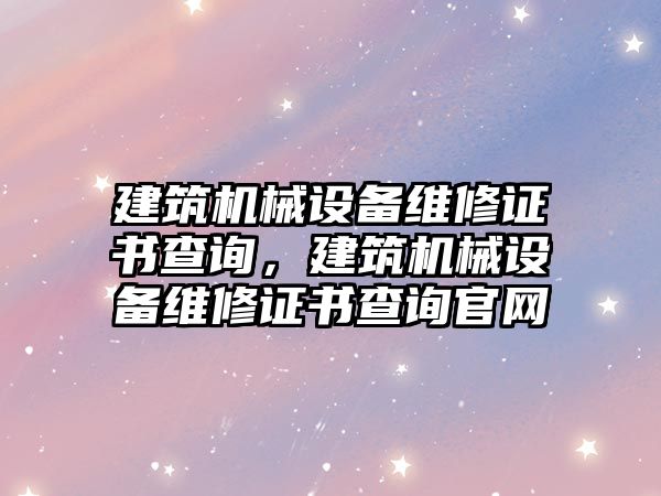 建筑機械設備維修證書查詢，建筑機械設備維修證書查詢官網