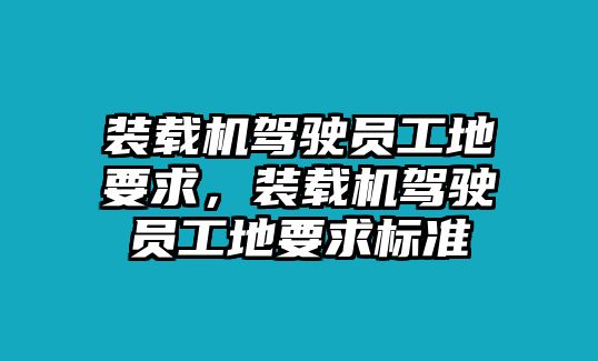 裝載機(jī)駕駛員工地要求，裝載機(jī)駕駛員工地要求標(biāo)準(zhǔn)