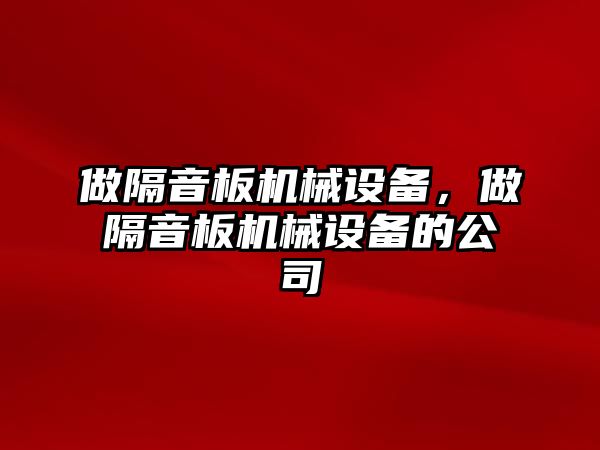 做隔音板機械設(shè)備，做隔音板機械設(shè)備的公司