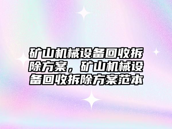 礦山機械設(shè)備回收拆除方案，礦山機械設(shè)備回收拆除方案范本