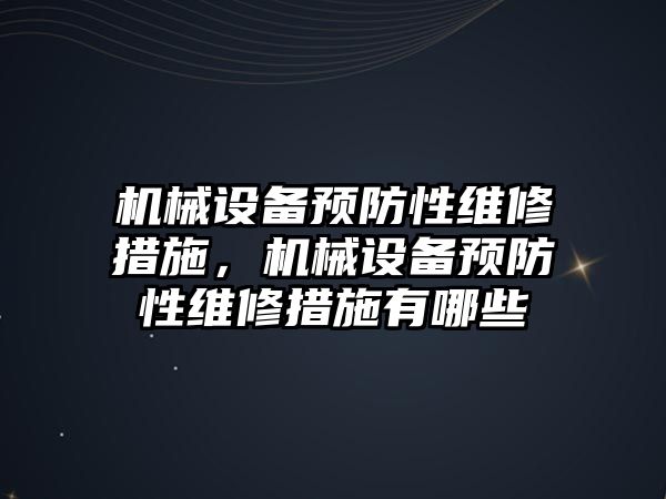 機械設(shè)備預(yù)防性維修措施，機械設(shè)備預(yù)防性維修措施有哪些