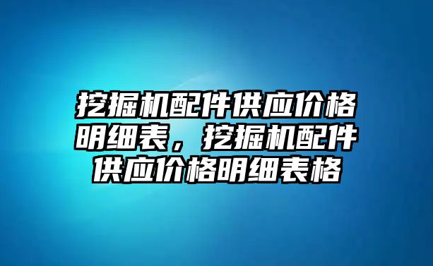 挖掘機配件供應價格明細表，挖掘機配件供應價格明細表格