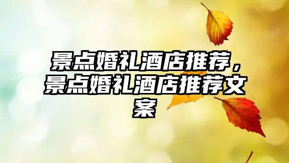 景點(diǎn)婚禮酒店推薦，景點(diǎn)婚禮酒店推薦文案