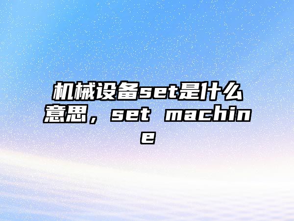 機(jī)械設(shè)備set是什么意思，set machine