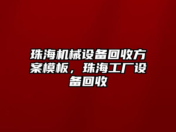 珠海機械設備回收方案模板，珠海工廠設備回收