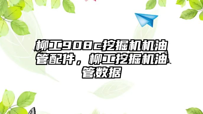 柳工908c挖掘機(jī)機(jī)油管配件，柳工挖掘機(jī)油管數(shù)據(jù)