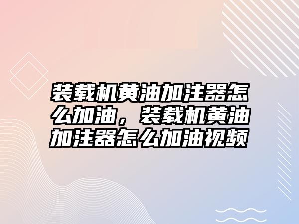 裝載機黃油加注器怎么加油，裝載機黃油加注器怎么加油視頻