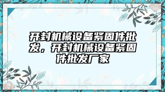 開封機(jī)械設(shè)備緊固件批發(fā)，開封機(jī)械設(shè)備緊固件批發(fā)廠家