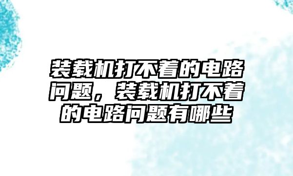 裝載機打不著的電路問題，裝載機打不著的電路問題有哪些