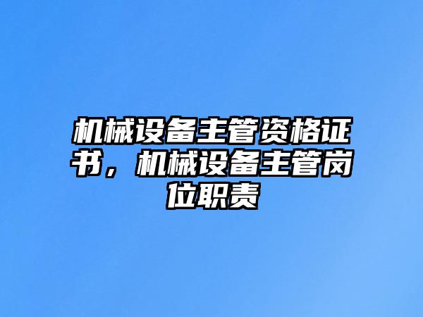 機(jī)械設(shè)備主管資格證書(shū)，機(jī)械設(shè)備主管崗位職責(zé)