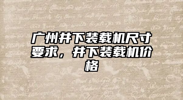 廣州井下裝載機(jī)尺寸要求，井下裝載機(jī)價格