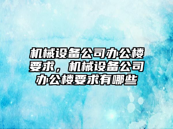 機械設(shè)備公司辦公樓要求，機械設(shè)備公司辦公樓要求有哪些